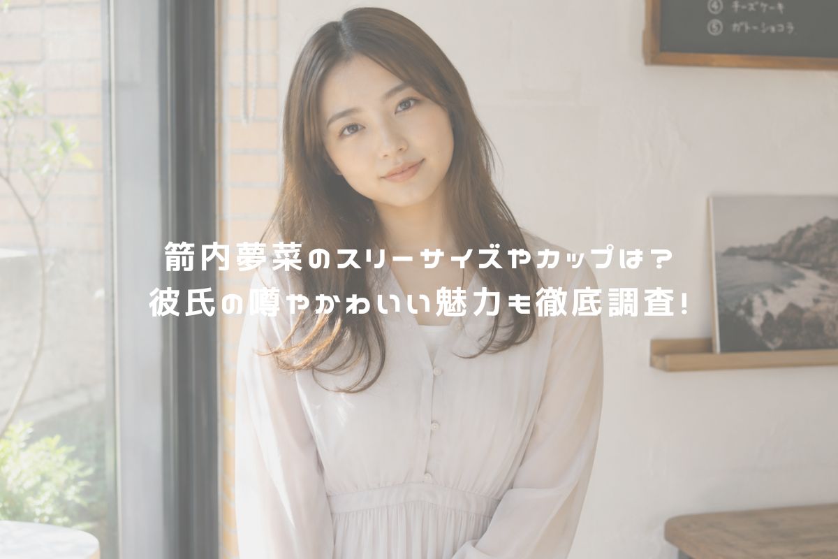 箭内夢菜のスリーサイズやカップは？彼氏の噂やかわいい魅力も徹底調査！ アイキャッチ